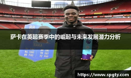 萨卡在英超赛季中的崛起与未来发展潜力分析