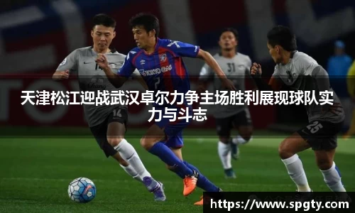 天津松江迎战武汉卓尔力争主场胜利展现球队实力与斗志