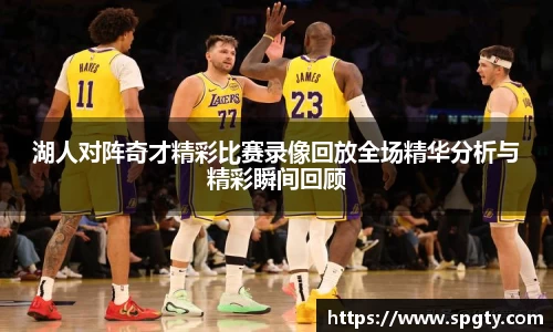湖人对阵奇才精彩比赛录像回放全场精华分析与精彩瞬间回顾