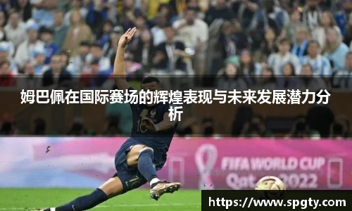 姆巴佩在国际赛场的辉煌表现与未来发展潜力分析