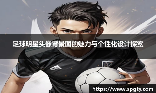 足球明星头像背景图的魅力与个性化设计探索