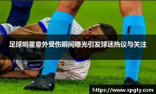 足球明星意外受伤瞬间曝光引发球迷热议与关注