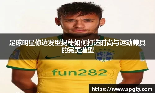 足球明星修边发型揭秘如何打造时尚与运动兼具的完美造型