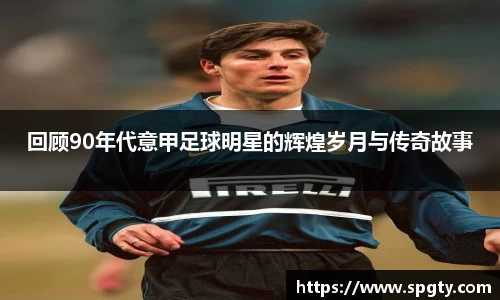 回顾90年代意甲足球明星的辉煌岁月与传奇故事